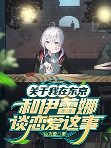 《(魔旅同人)关于我在东京和伊蕾娜谈恋爱这事》