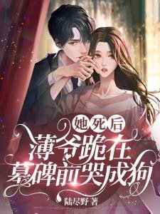 《她死后,薄爷跪在墓碑前哭成狗》