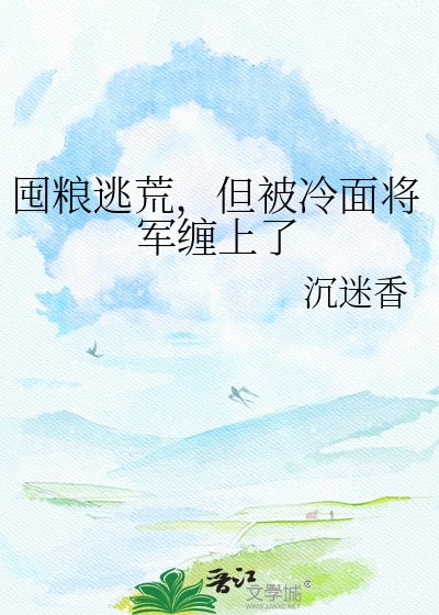 囤粮逃荒，但被冷面将军缠上了