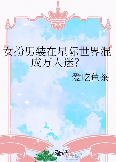 女扮男装在星际世界混成万人迷？