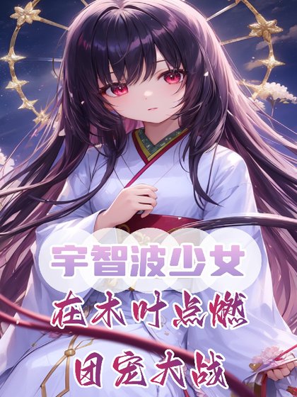 （火影同人）宇智波少女，在木叶点燃团宠大战/我，火影救世主，幕后黑绝破大防