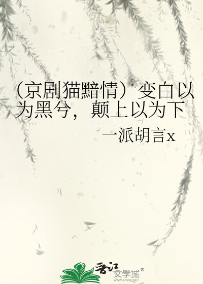 （京剧猫黯情）变白以为黑兮，颠上以为下