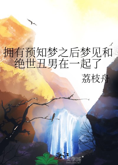 《拥有预知梦之后梦见和绝世丑男在一起了》