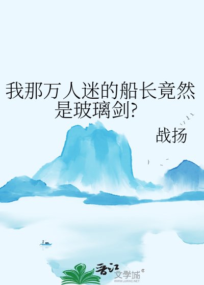 《我那万人迷的船长竟然是玻璃剑?》