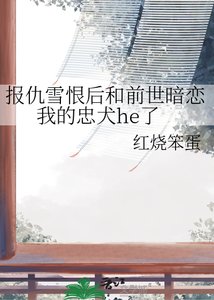 《报仇雪恨后和前世暗恋我的忠犬he了》