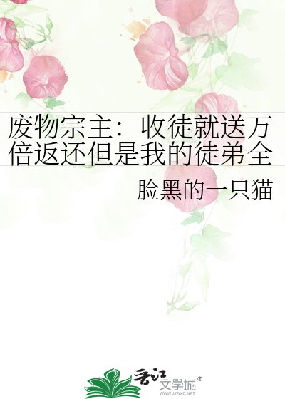 《废物宗主:收徒就送万倍返还但是我的徒弟全是橘》