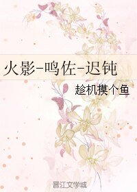 （BL/火影同人）火影-鸣佐-迟钝