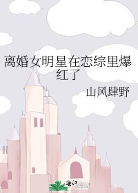 《离婚女明星在恋综里爆红了》