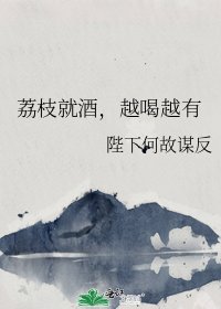 《荔枝就酒,越喝越有》