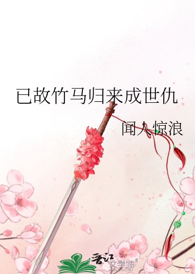 《已故竹马归来成世仇》