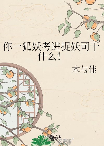 《你一狐妖考进捉妖司干什么!》
