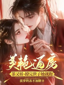 《美艳通房茶又娇,撩完世子她就跑》