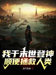 我于末世登神，顺便拯救人类/让你登神，你拯救世界？