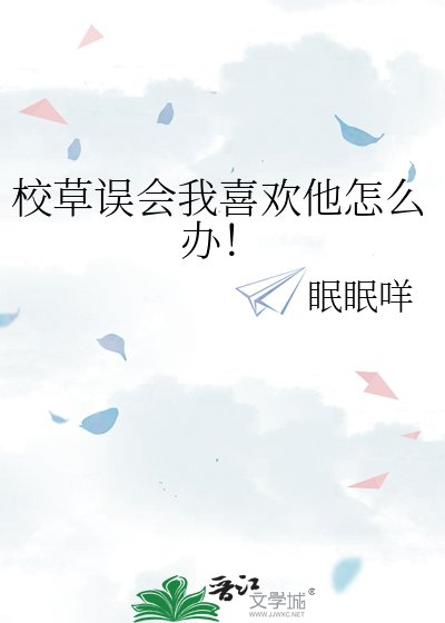 校草误会我喜欢他怎么办!