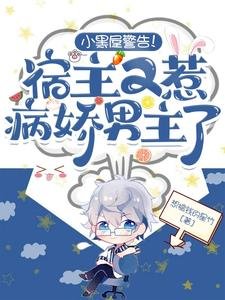 《小黑屋警告!宿主又惹病娇男主了》