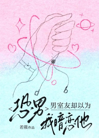 《恐男,男室友却以为我暗恋他》