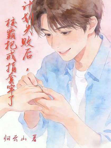 计划失败后，校霸把戒指套牢了