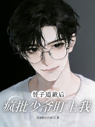 替子道歉后，疯批少爷盯上我