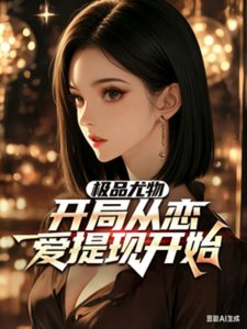 《极品尤物,开局从恋爱提现开始》