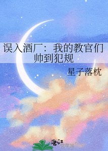 《误入酒厂:我的教官们帅到犯规》