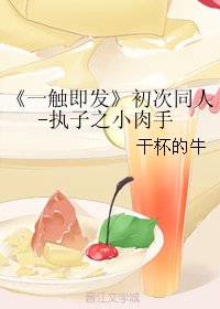 《(BL/一触即发同人)初次同人-执子之小肉手》