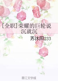 （全职同人）[全职]荣耀的巨轮说沉就沉