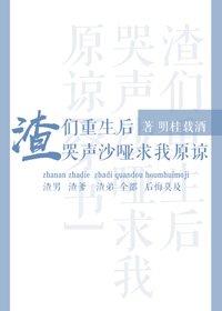 《渣们重生后哭声沙哑求我原谅》