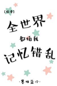 （BG/综漫同人）全世界都怕我记忆错乱[综]